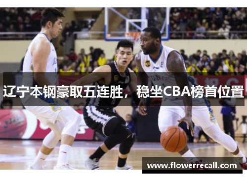 辽宁本钢豪取五连胜，稳坐CBA榜首位置